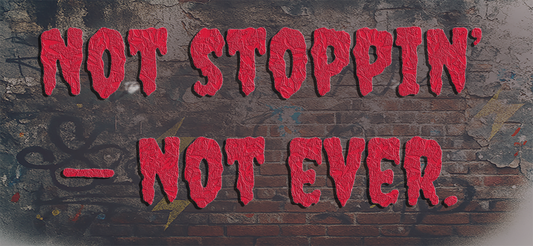 Not stoppin’ — not ever.